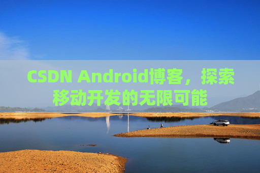 CSDN Android博客，探索移动开发的无限可能